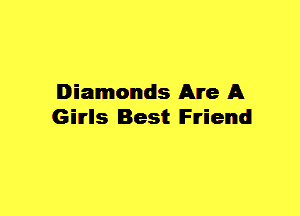 Diamonds Are A
Gilrls Best Friend