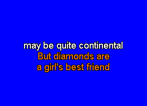 may be quite continental

But diamonds are
a girl's best friend