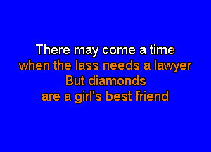 There may come a time
when the lass needs a lawyer

But diamonds
are a girl's best friend
