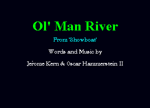 Ol' NIan River

From 'Showbom'

Words and Mums by

Idomc Kcrn 3c Oscar Hammmvdn II