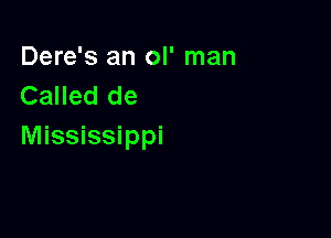 Dere's an ol' man
Called de

Mississippi