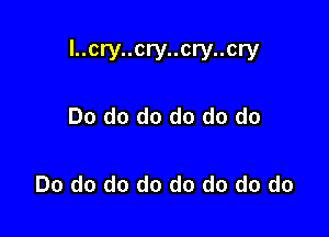 l..cry..cry..cry..cry

Do do do do do do

Do do do do do do do do