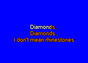Diamonds..

Diamonds..
I don't mean rhinestones
