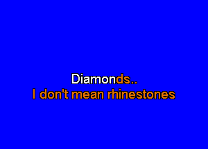 Diamonds..
I don't mean rhinestones