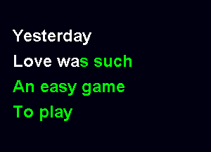 Yesterday
Love was such

An easy game
To play