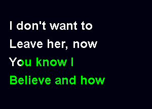 I don't want to
Leave her, now

You know I
Believe and how