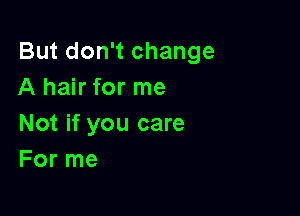 But don't change
A hair for me

Not if you care
For me