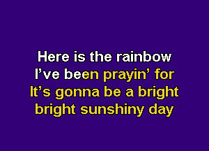 Here is the rainbow
I've been prayiw for

IRS gonna be a bright
bright sunshiny day