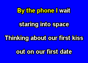 By the phone I wait

staring into space
Thinking about our first kiss

out on our first date