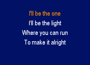 I'll be the one
I'll be the light
Where you can run

To make it alright