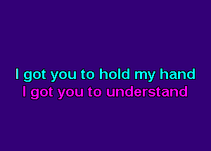 I got you to hold my hand