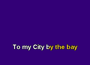 To my City by the bay