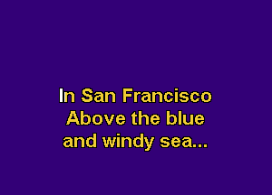 In San Francisco

Above the blue
and windy sea...