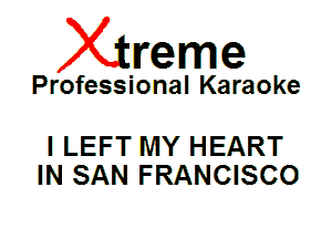 Xin'eme

Professional Karaoke

l LEFT MY HEART
IN SAN FRANCISCO