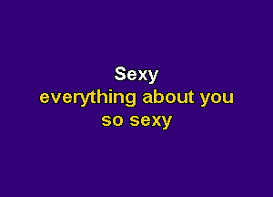 Sexy
everything about you

so sexy