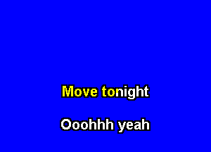 Move tonight

Ooohhh yeah