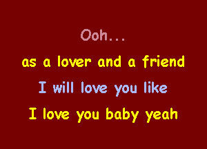 Ooh...
as a lover and a friend

I will love you like

I love you baby yeah