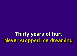 Thirty years of hurt
Never stopped me dreaming