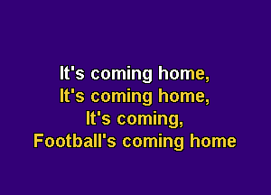 It's coming home,
It's coming home,

It's coming,
Football's coming home
