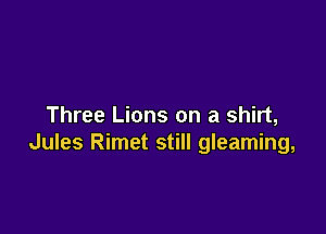 Three Lions on a shirt,

Jules Rimet still gleaming,