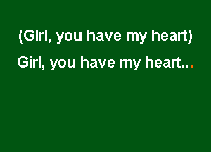 (Girl, you have my heart)

Girl, you have my heart...