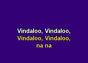 Vindaloo, Vindaloo,

Vindaloo, Vindaloo,
na na