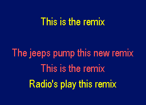 This is the remix

The jeeps pump this new remix

This is the remix
Radio's play this remix