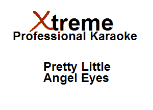 Xirreme

Professional Karaoke

Pretty Little
Angel Eyes