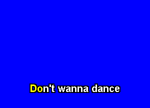 Don't wanna dance