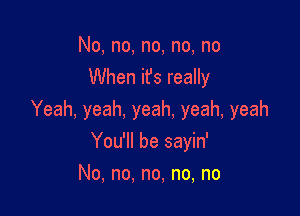 No,no,no,no,no
mmenWsmdw

Yeah,yeah,yeah.yeah,yeah

Yoqubesayhf
No,no,no,no,no