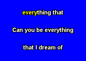 everything that

Can you be everything

that I dream of