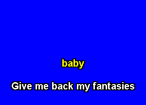 baby

Give me back my fantasies