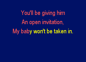 You'll be giving him
An open invitation,

My baby won't be taken in.