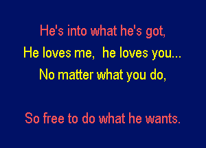He's into what he's got,
He loves me, he loves you...

No matter what you do,

80 free to do what he wants.