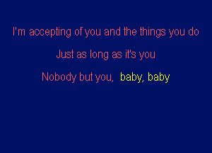 I'm accepting of you and the things you do

Just as long as it's you

Nobody but you, baby, baby