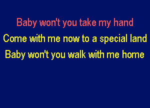 Baby won't you take my hand
Come with me now to a special land

Baby won't you walk with me home