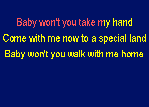 Baby won't you take my hand
Come with me now to a special land

Baby won't you walk with me home