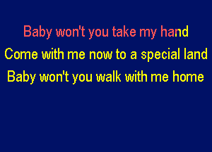 Baby won't you take my hand
Come with me now to a special land

Baby won't you walk with me home
