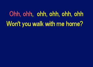 Ohh, ohh, ohh, ohh, ohh, ohh
Won't you walk with me home?
