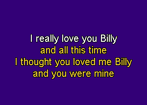 I really love you Billy
and all this time

I thought you loved me Billy
and you were mine