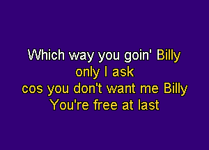 Which way you goin' Billy
only I ask

cos you don't want me Billy
You're free at last