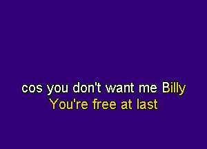 cos you don't want me Billy
You're free at last