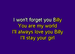 I won't forget you Billy
You are my world

I'll always love you Billy
I'll stay your girl