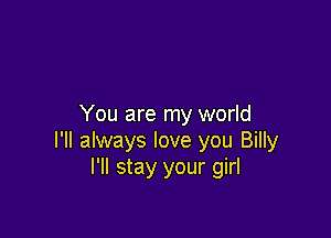You are my world

I'll always love you Billy
I'll stay your girl