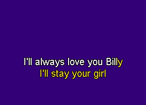 I'll always love you Billy
I'll stay your girl