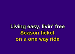 Living easy, livin' free

Season ticket
on a one way ride