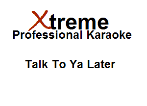 Xirreme

Professional Karaoke

Talk To Ya Later