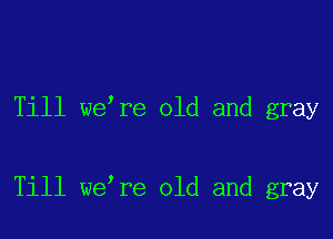 Till we re old and gray

Till we re old and gray