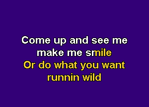 Come up and see me
make me smile

Or do what you want
runnin wild