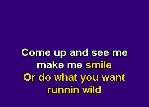 Come up and see me

make me smile
Or do what you want
runnin wild